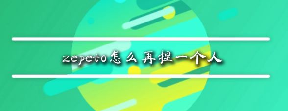 zepeto怎么再捏一個人？教你zepeto新增角色教程