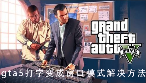 gta5一打字就變成窗口模式怎么解決？