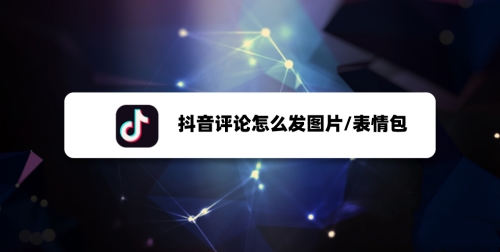 抖音評論怎么發(fā)圖片？抖音評論發(fā)圖片方法教程
