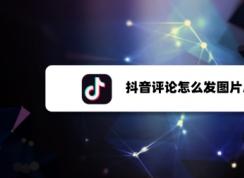 抖音評論怎么發(fā)圖片？抖音評論發(fā)圖片方法教程