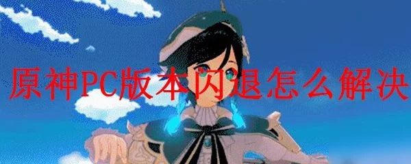 原神PC版閃退怎么辦？游戲閃退解決方法