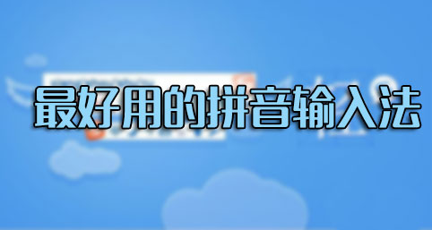 輸入法哪個(gè)好用？什么輸入法最好用？最好用的拼音輸入法排行[精選]