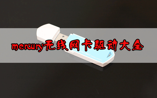 mercury無線網(wǎng)卡驅動下載_水星無線網(wǎng)卡驅動下載大全