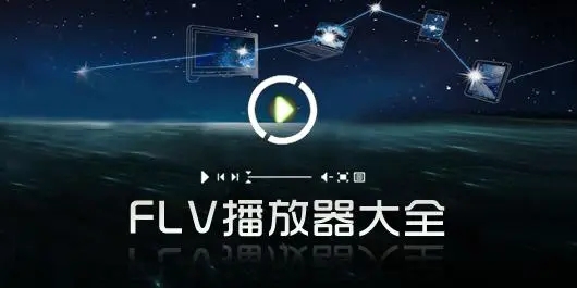 FLV文件用什么播放器打開_FLV播放器有哪些？FLV播放器下載大全