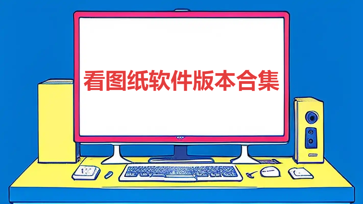 看圖紙各種版本大全-看圖紙軟件版本集合-看圖紙軟件版本下載